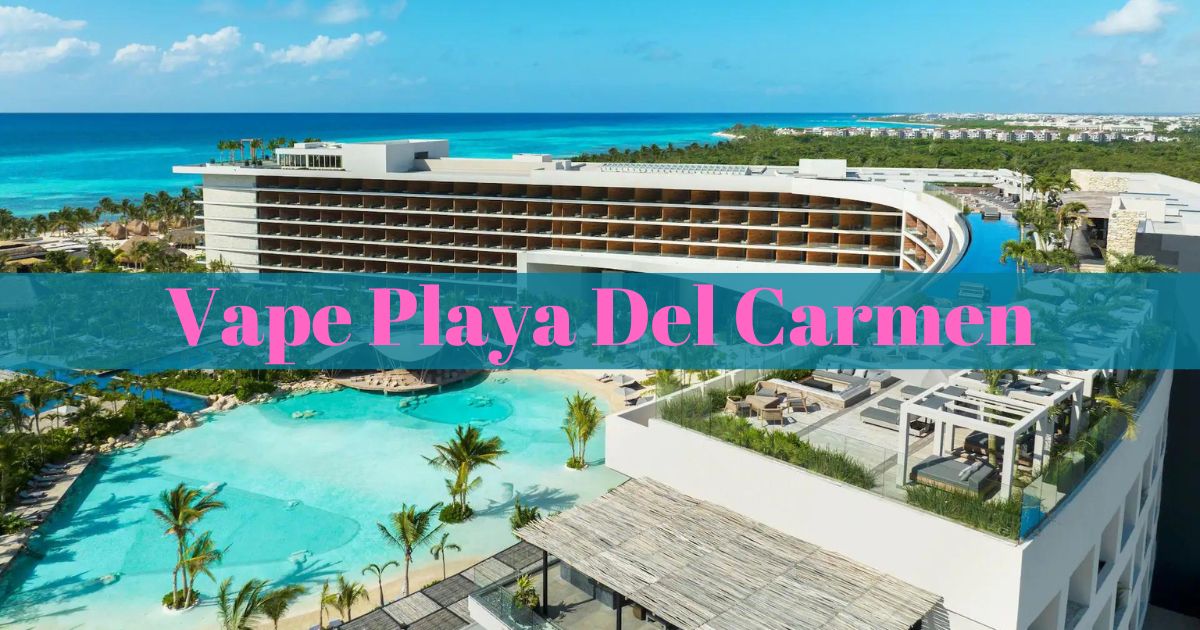 Vape Playa Del Carmen:Discover the Best Vape Shops in Playa Del Carmen